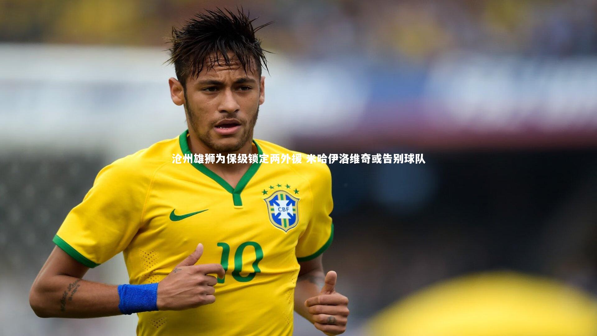 沧州雄狮为保级锁定两外援 米哈伊洛维奇或告别球队