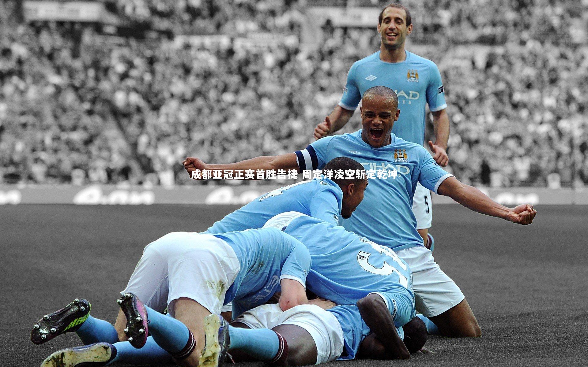 成都亚冠正赛首胜告捷 周定洋凌空斩定乾坤