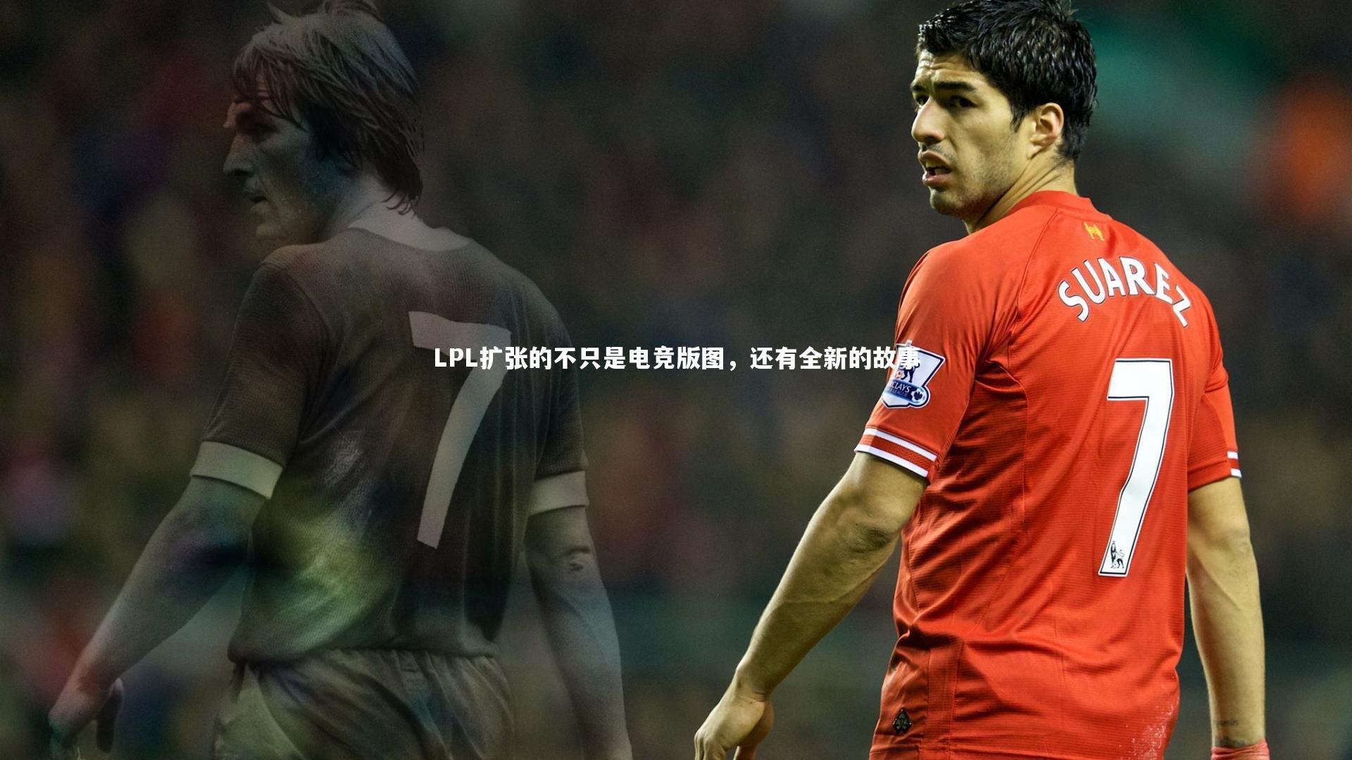 开云官网登录入口-LPL扩张的不只是电竞版图，还有全新的故事