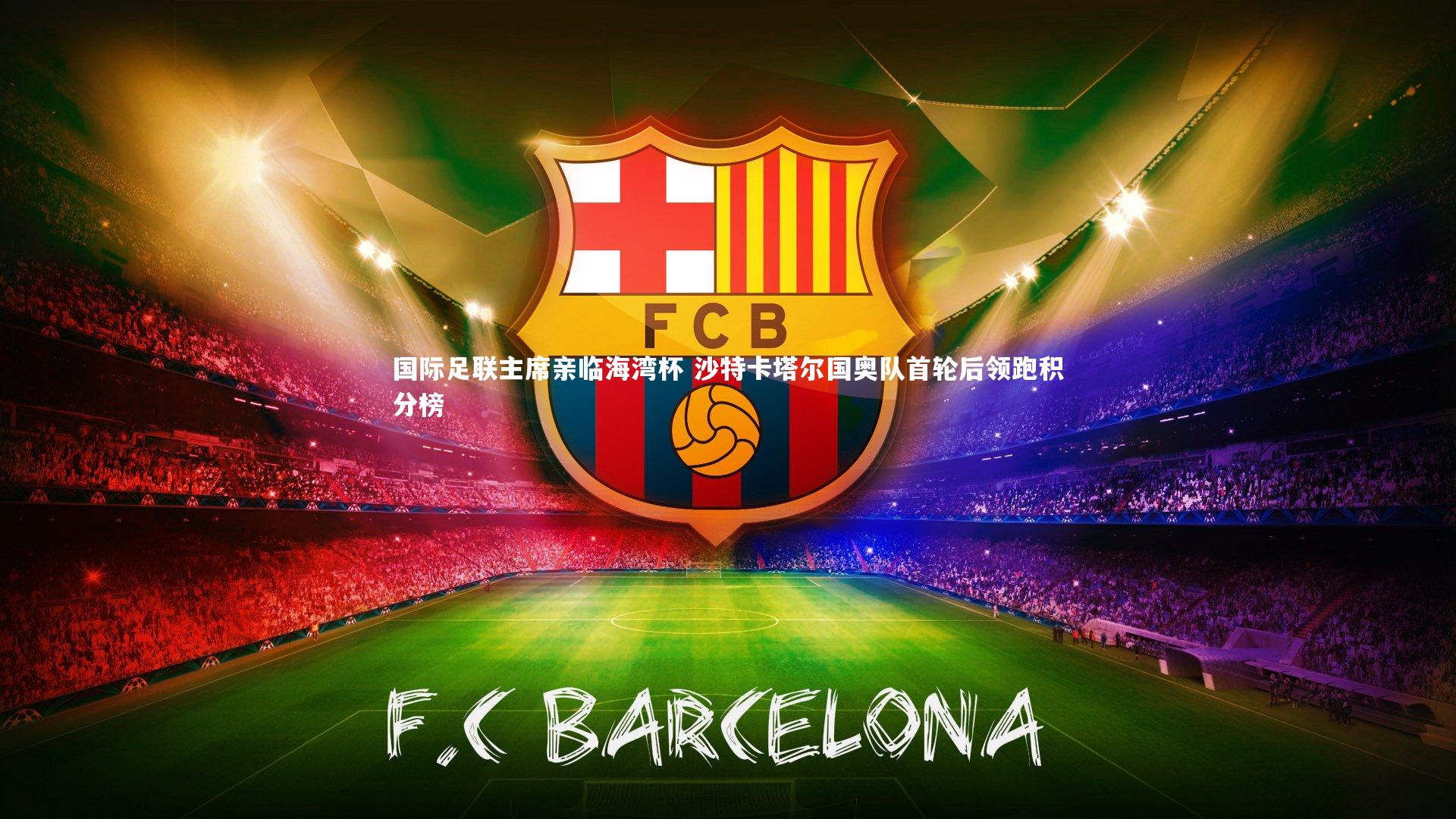 国际足联主席亲临海湾杯 沙特卡塔尔国奥队首轮后领跑积分榜