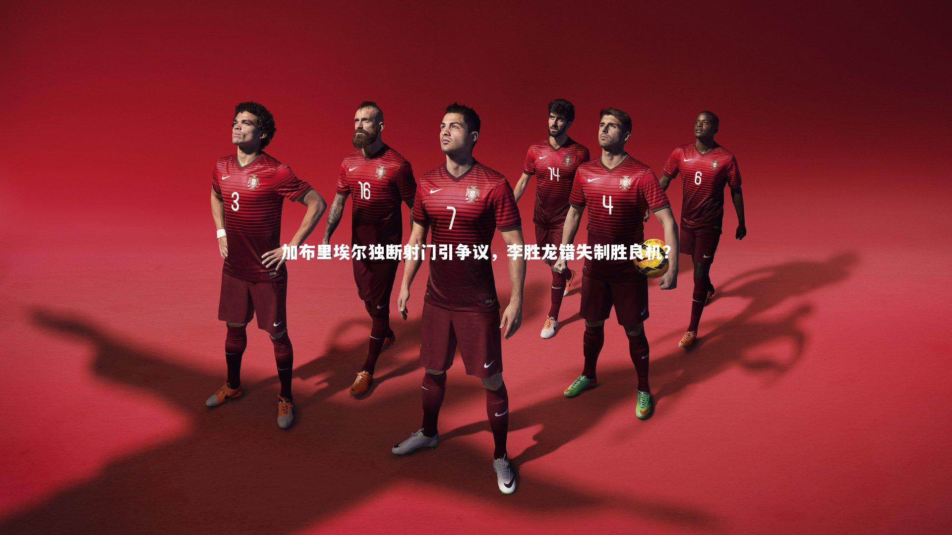 加布里埃尔独断射门引争议，李胜龙错失制胜良机？