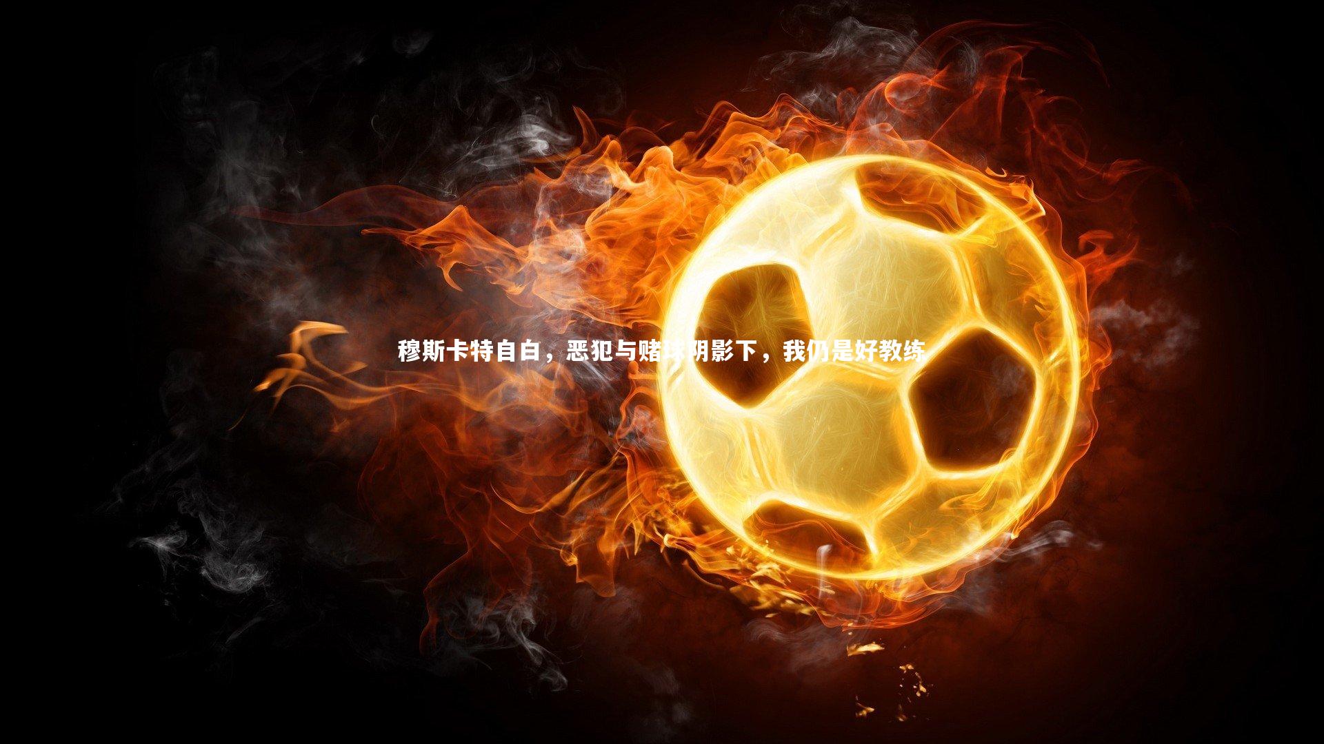 穆斯卡特自白，恶犯与赌球阴影下，我仍是好教练