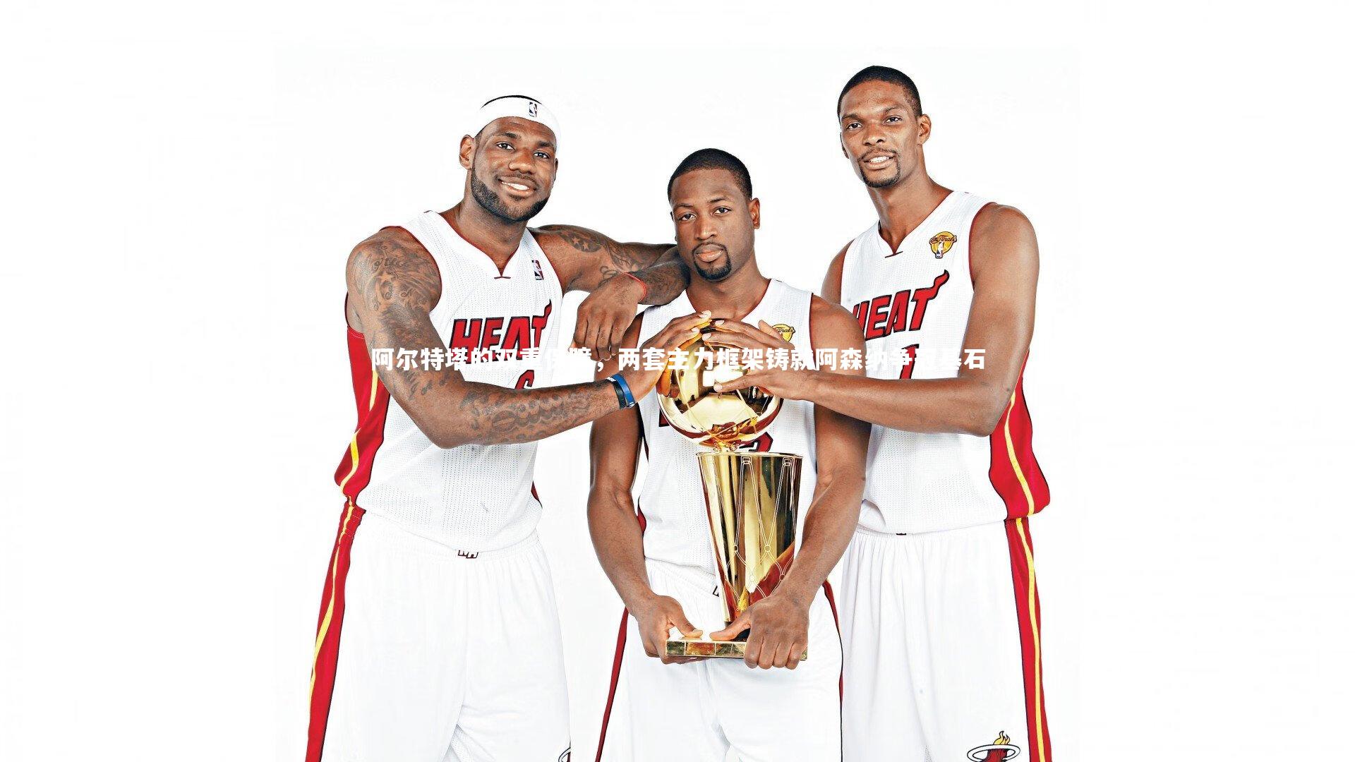 阿尔特塔的双重保障,两套主力框架铸就阿森纳争冠基石