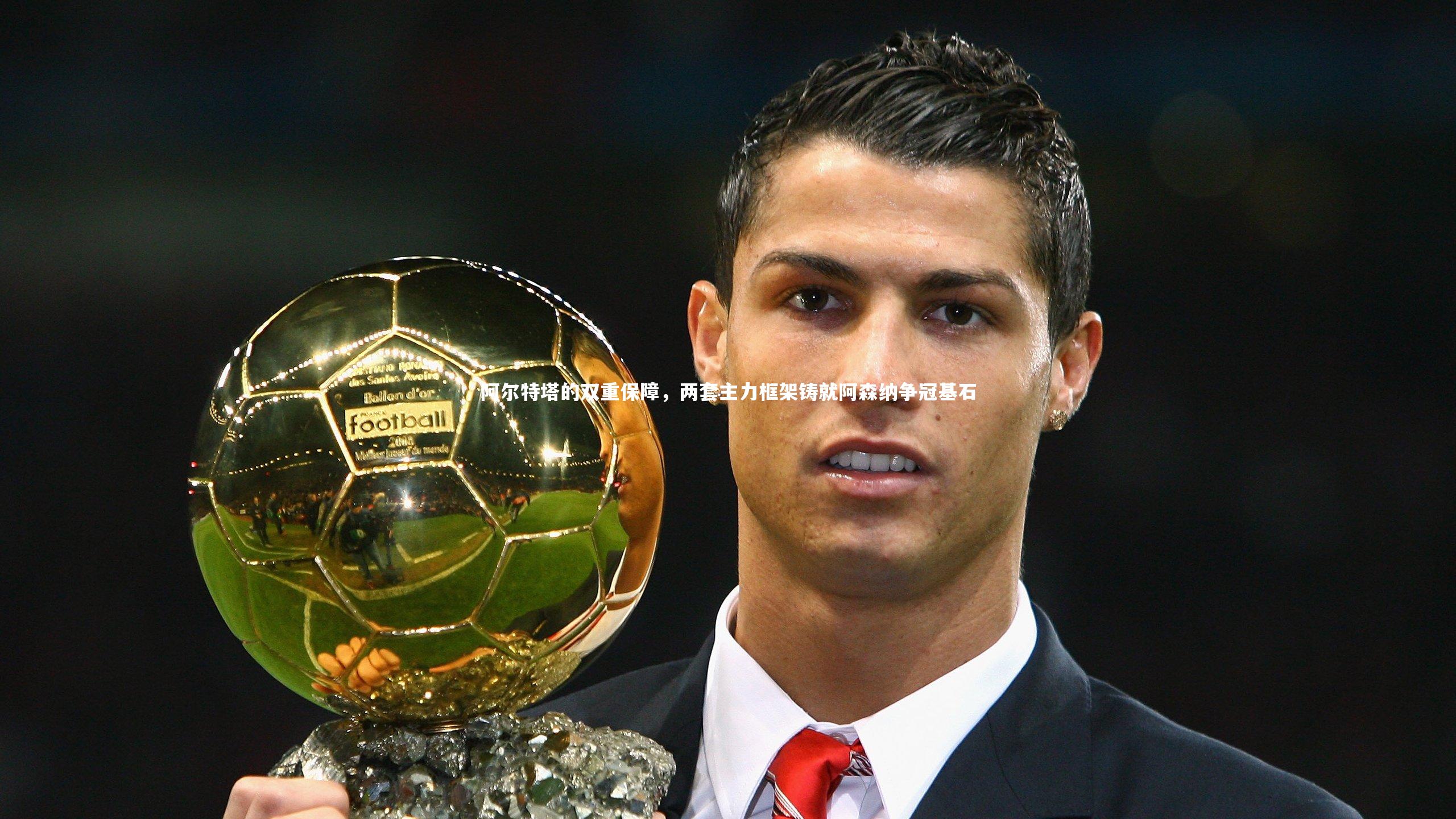 阿尔特塔的双重保障,两套主力框架铸就阿森纳争冠基石