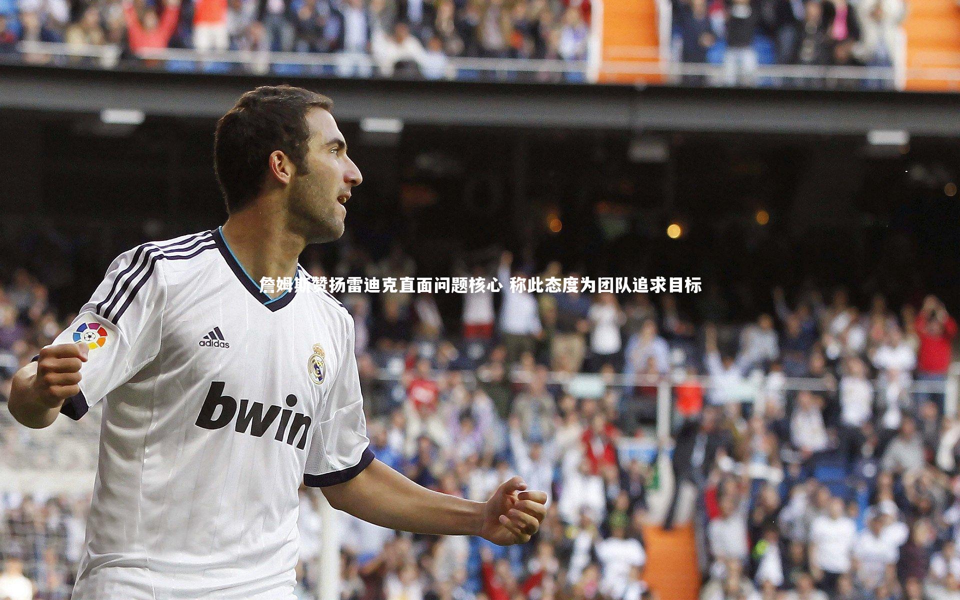 詹姆斯赞扬雷迪克直面问题核心 称此态度为团队追求目标