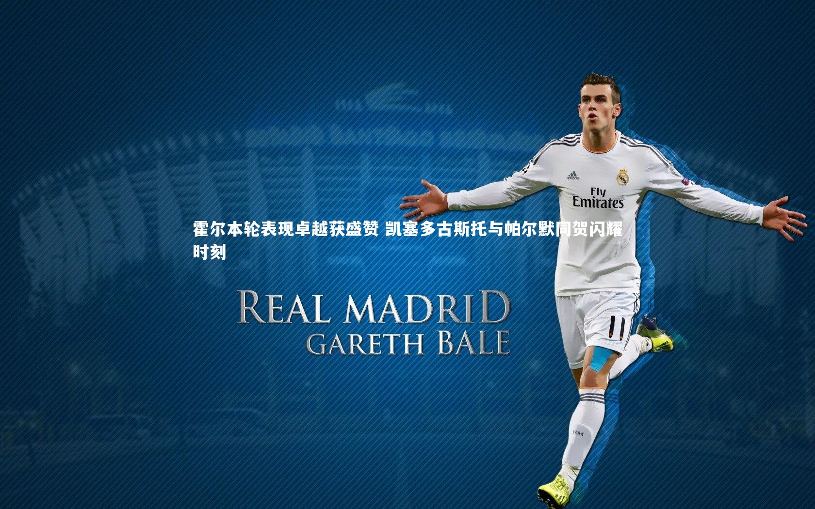 霍尔本轮表现卓越获盛赞 凯塞多古斯托与帕尔默同贺闪耀时刻