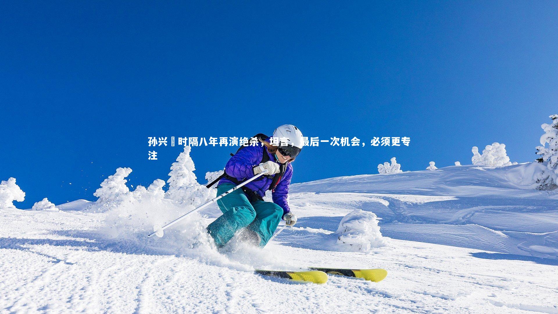 开云体育下载-孙兴慜时隔八年再演绝杀，坦言，最后一次机会，必须更专注