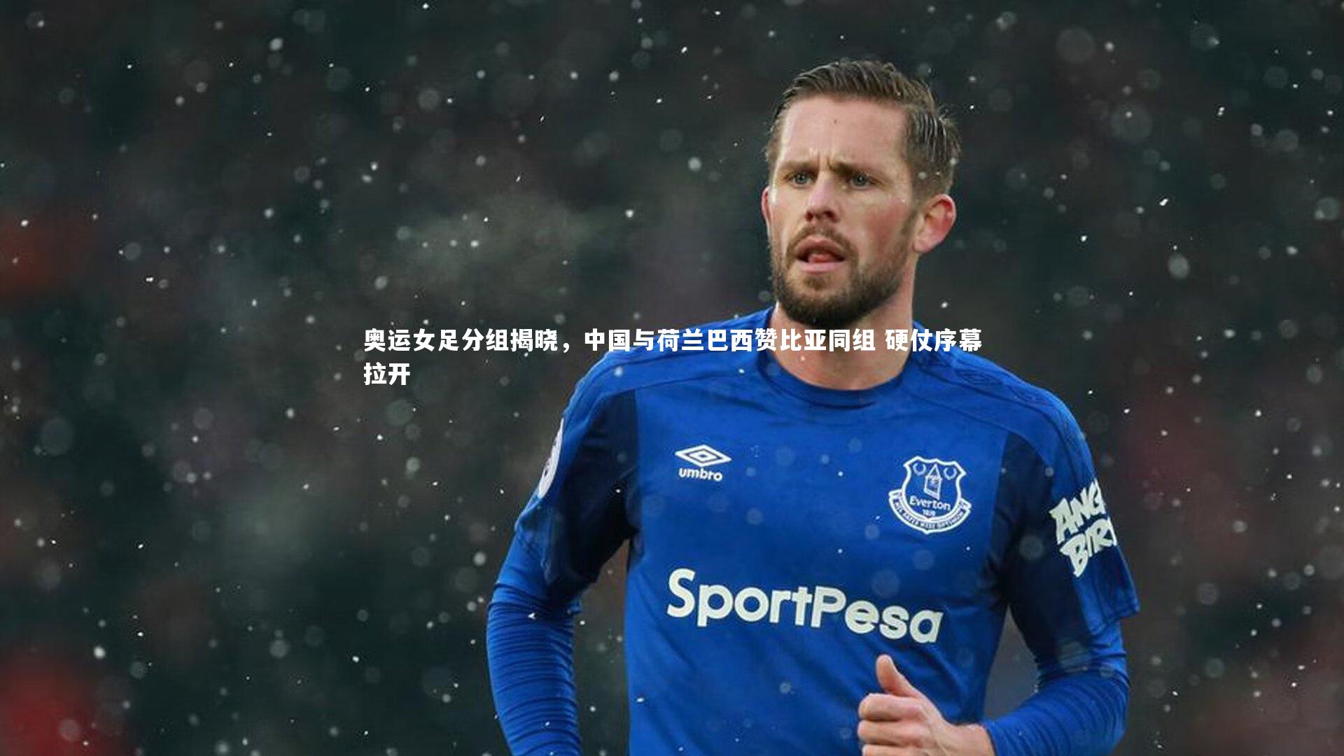 开云官网入口：奥运女足分组揭晓，中国与荷兰巴西赞比亚同组 硬仗序幕拉开